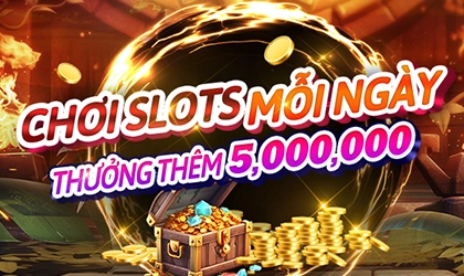 CHƠI SLOTS MỖI NGÀY THƯỞNG THÊM 5,000,000